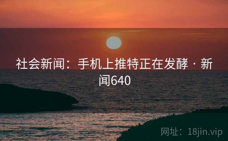 社会新闻：手机上推特正在发酵 · 新闻640