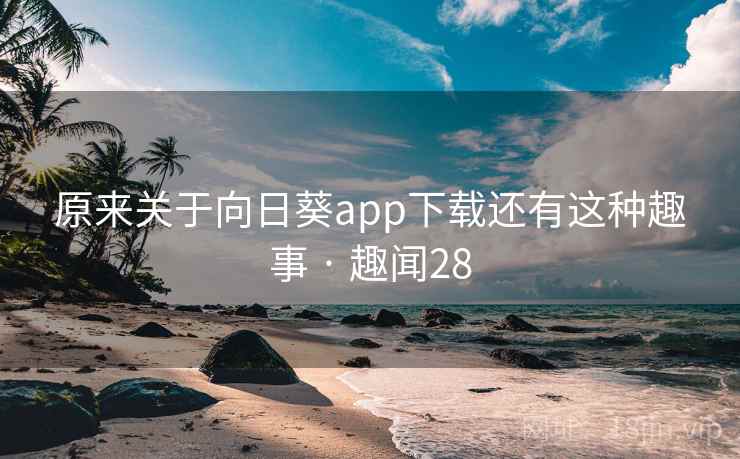原来关于向日葵app下载还有这种趣事 · 趣闻28