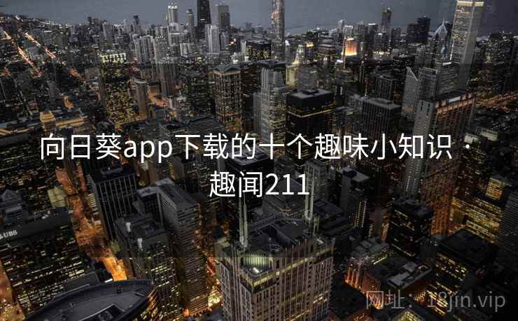 向日葵app下载的十个趣味小知识 · 趣闻211
