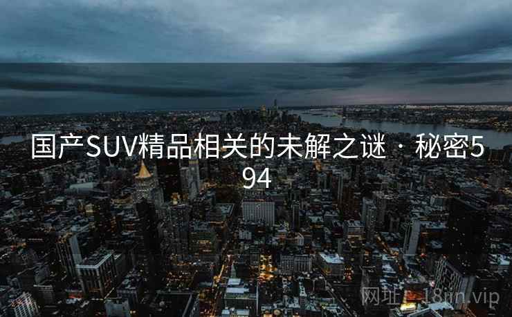 国产SUV精品相关的未解之谜 · 秘密594