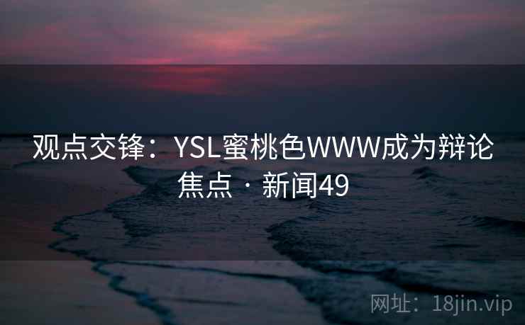 观点交锋：YSL蜜桃色WWW成为辩论焦点 · 新闻49