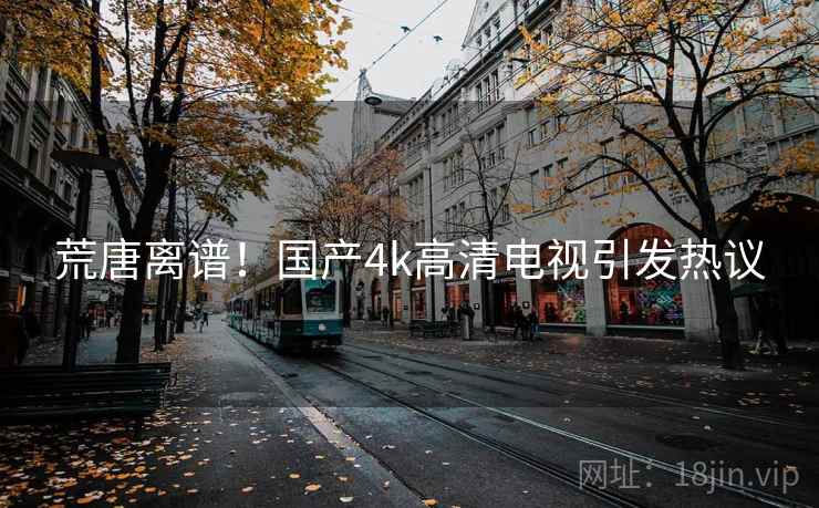 荒唐离谱！国产4k高清电视引发热议