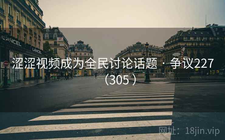 涩涩视频成为全民讨论话题 · 争议227（305 ）
