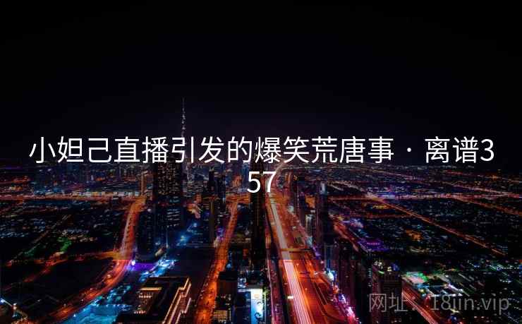 小妲己直播引发的爆笑荒唐事 · 离谱357