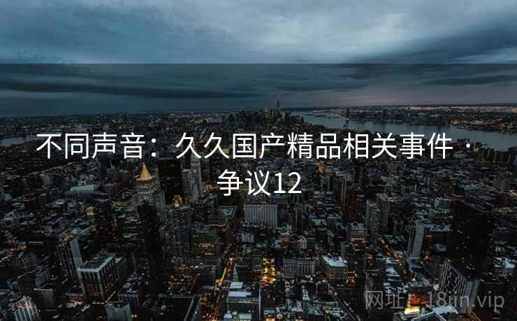 不同声音：久久国产精品相关事件 · 争议12