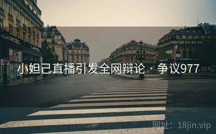 小妲己直播引发全网辩论 · 争议977