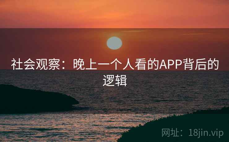 社会观察：晚上一个人看的APP背后的逻辑