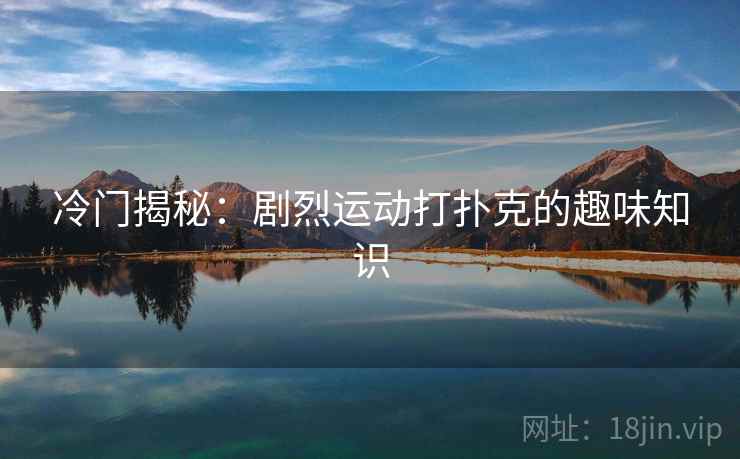 冷门揭秘：剧烈运动打扑克的趣味知识