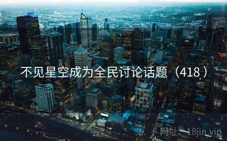 不见星空成为全民讨论话题（418 ）