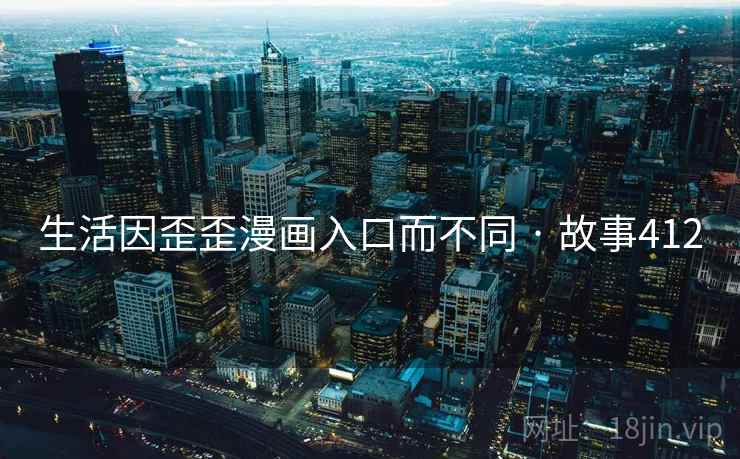 生活因歪歪漫画入口而不同 · 故事412