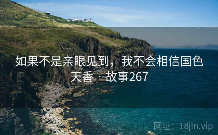 如果不是亲眼见到，我不会相信国色天香 · 故事267