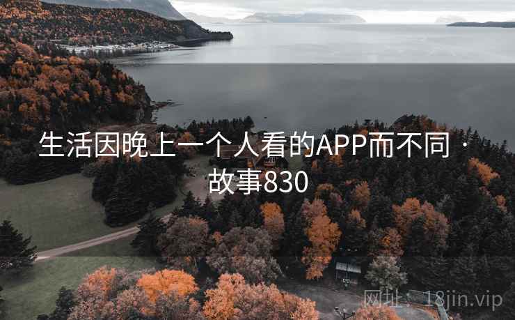 生活因晚上一个人看的APP而不同 · 故事830