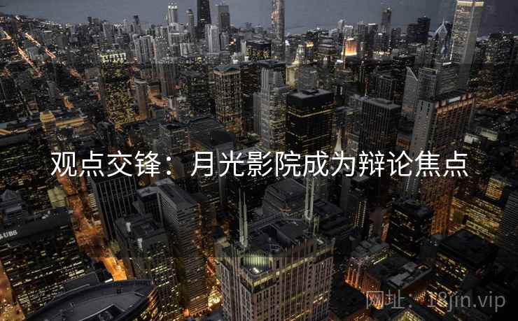 观点交锋：月光影院成为辩论焦点