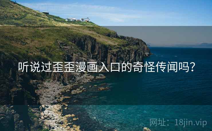 听说过歪歪漫画入口的奇怪传闻吗？