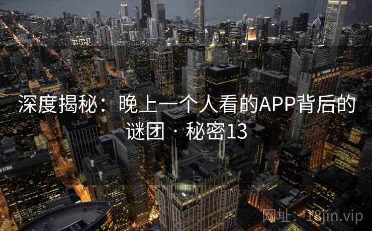 深度揭秘：晚上一个人看的APP背后的谜团 · 秘密13