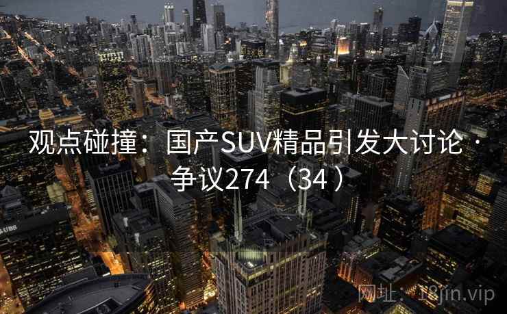 观点碰撞：国产SUV精品引发大讨论 · 争议274（34 ）
