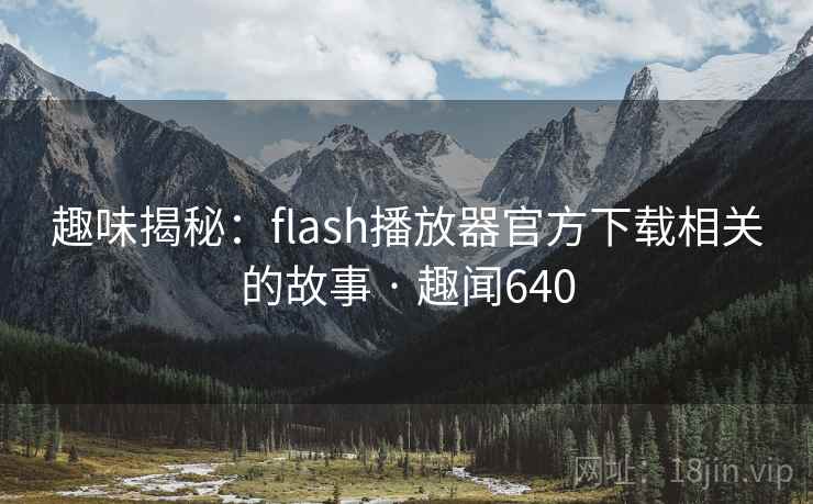 趣味揭秘:flash播放器官方下载相关的故事 · 趣闻640
