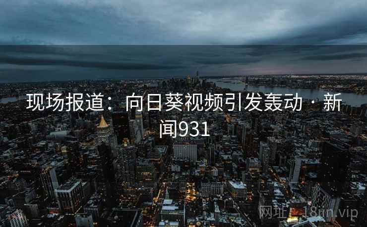 现场报道:向日葵视频引发轰动 · 新闻931