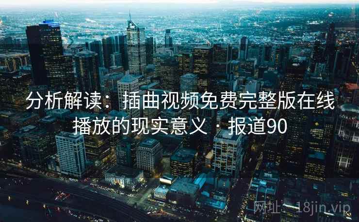 详细阅读:分析解读:插曲视频免费完整版在线播放的现实意义 · 报道90 分析解读:插曲视频免费完整版在线播放的现实意义 · 报道90