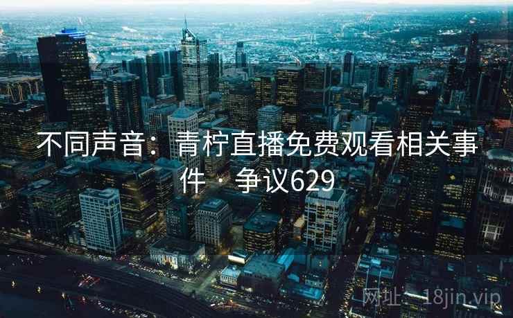 不同声音:青柠直播免费观看相关事件 · 争议629